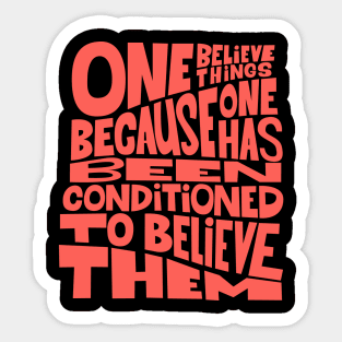 „One believes things because one has been conditioned to believe them.“ Sticker